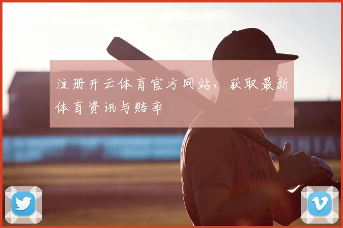 注册开云体育官方网站，获取最新体育资讯与赔率