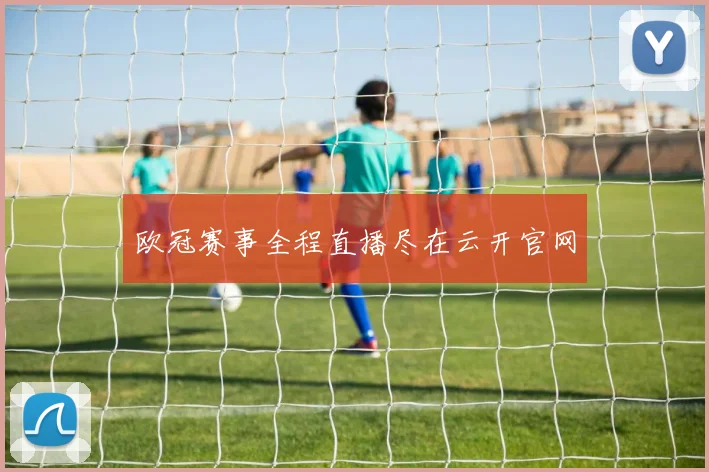 欧冠赛事全程直播尽在云开官网