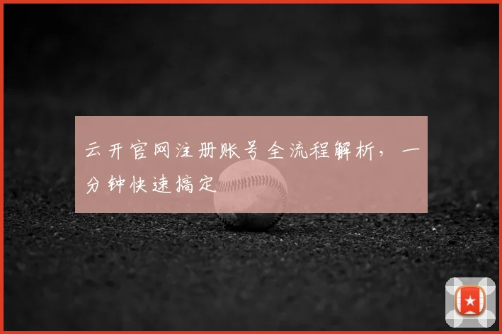 云开官网注册账号全流程解析，一分钟快速搞定