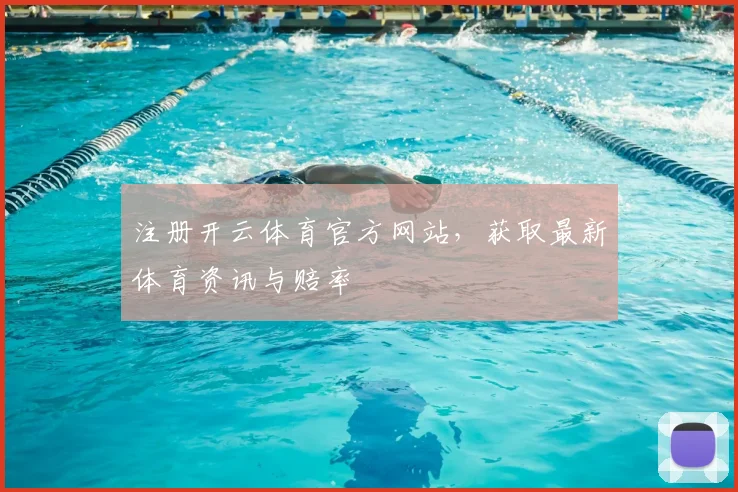 注册开云体育官方网站，获取最新体育资讯与赔率