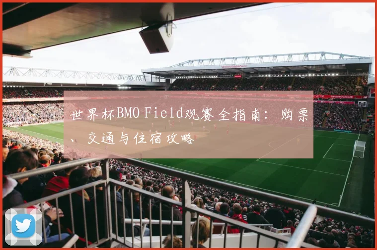 世界杯BMO Field观赛全指南：购票、交通与住宿攻略