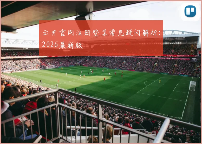 云开官网注册登录常见疑问解析：2026最新版