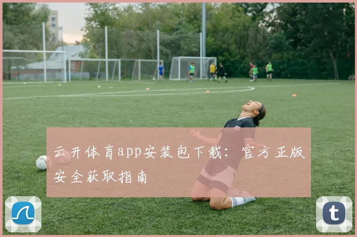 云开体育app安装包下载：官方正版安全获取指南