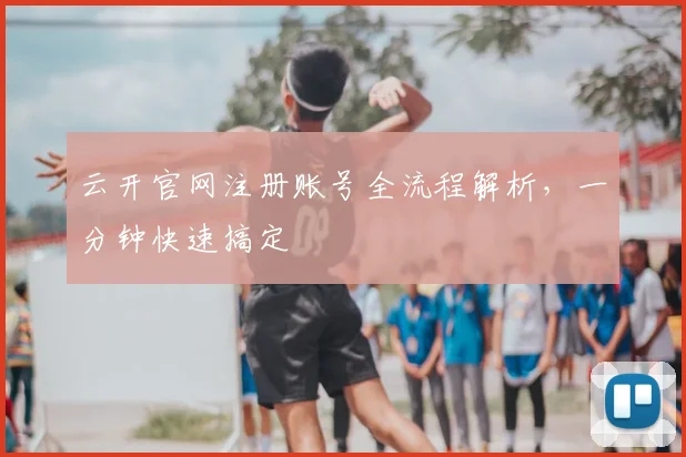 云开官网注册账号全流程解析，一分钟快速搞定