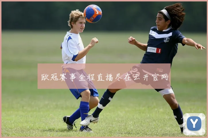 欧冠赛事全程直播尽在云开官网