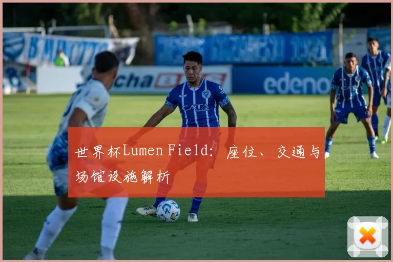 世界杯Lumen Field：座位、交通与场馆设施解析