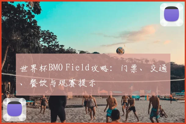 世界杯BMO Field攻略：门票、交通、餐饮与观赛提示