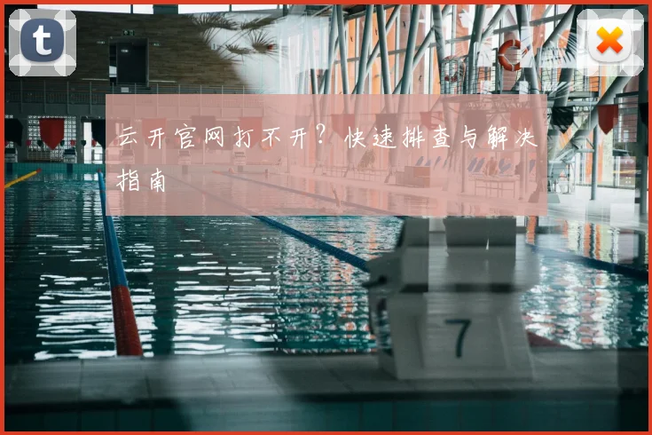 云开官网打不开？快速排查与解决指南